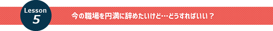 今の職場を円満に辞めたいけど・・・どうすればいい？