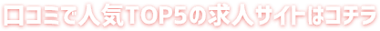 口コミで人気TOP5の求人サイトはコチラ
